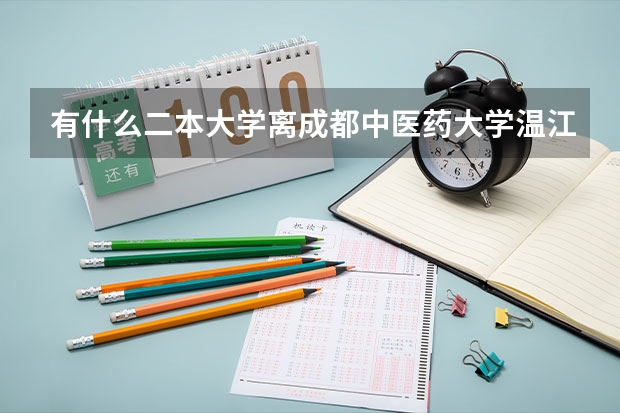 有什么二本大学离成都中医药大学温江校区比较近啊?