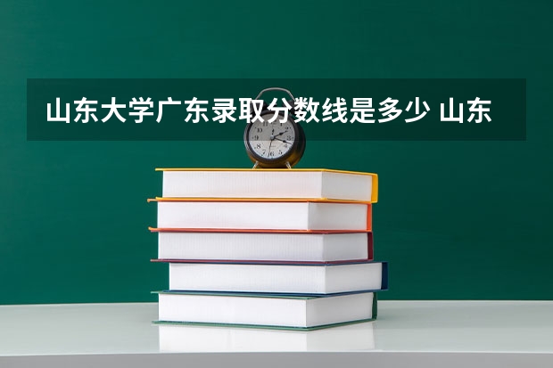 山东大学广东录取分数线是多少 山东大学广东招生人数是多少