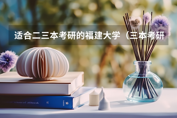 适合二三本考研的福建大学（三本考研容易的大学）