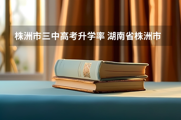 株洲市三中高考升学率 湖南省株洲市县五中高考录考率