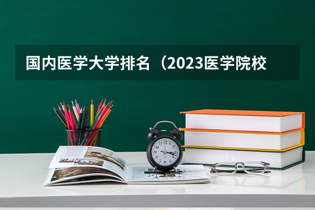 国内医学大学排名（2023医学院校排名）