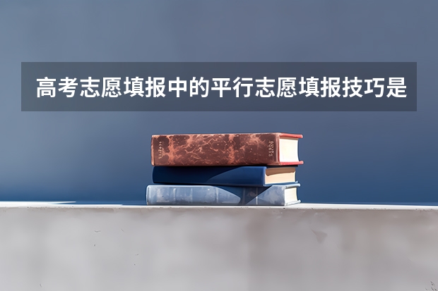 高考志愿填报中的平行志愿填报技巧是什么？