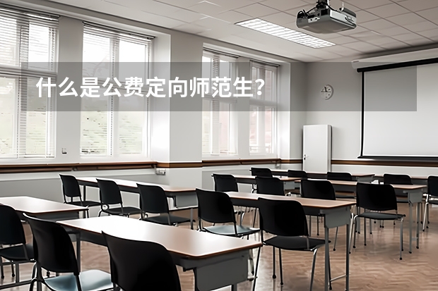 什么是公费定向师范生？