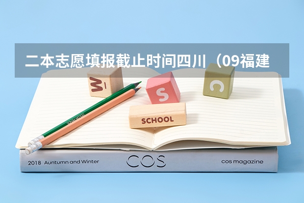 二本志愿填报截止时间四川（09福建省高考报志愿时间几号截止）