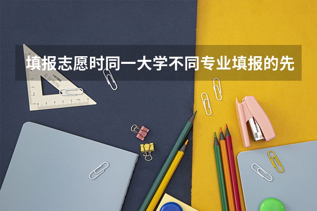 填报志愿时同一大学不同专业填报的先后对专业录取有影响吗？