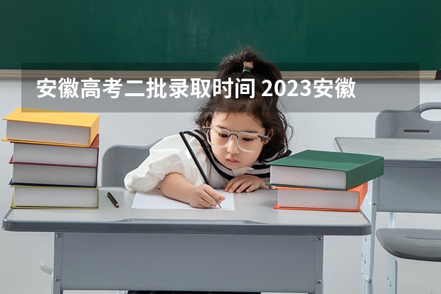 安徽高考二批录取时间 2023安徽高考二本录取时间