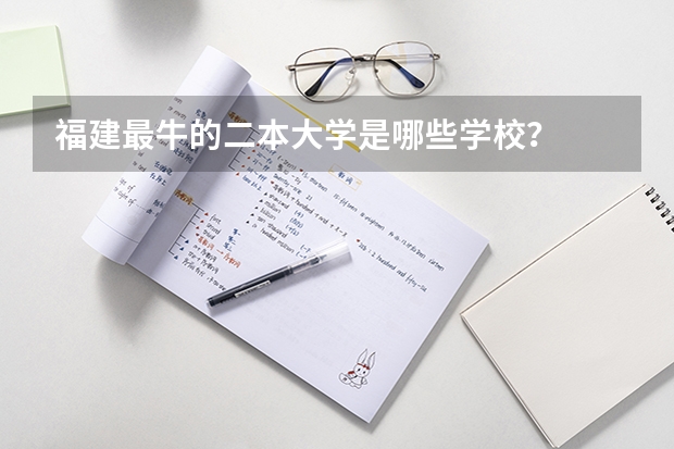 福建最牛的二本大学是哪些学校？