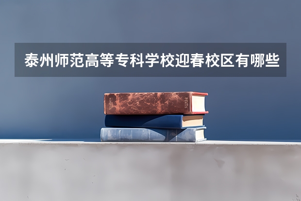 泰州师范高等专科学校迎春校区有哪些系?