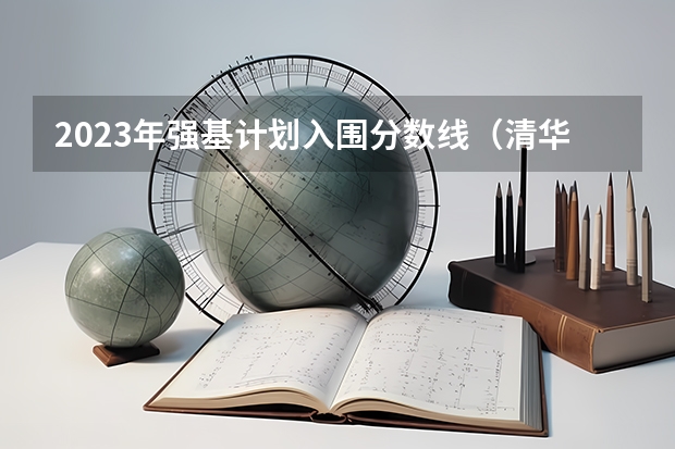 2023年强基计划入围分数线（清华强基录取分数线）