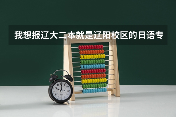 我想报辽大二本就是辽阳校区的日语专业，不知道学校情况和教学怎么样