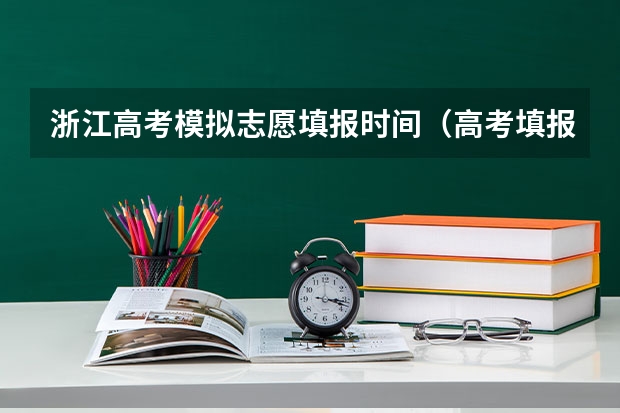 浙江高考模拟志愿填报时间（高考填报志愿的方法和技巧一览）