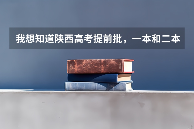 我想知道陕西高考提前批，一本和二本 三本，高职（专科）录取人数各多少人?/