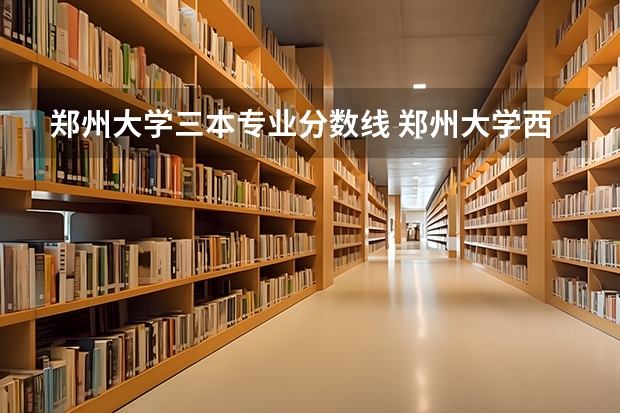 郑州大学三本专业分数线 郑州大学西亚斯国际学院08年录取分数线