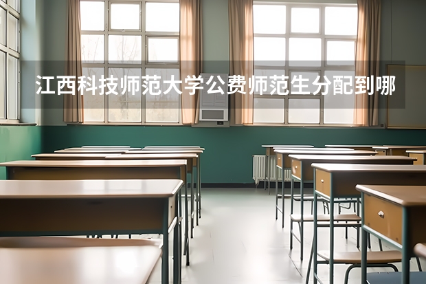 江西科技师范大学公费师范生分配到哪里