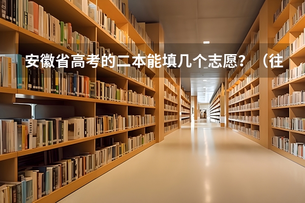 安徽省高考的二本能填几个志愿?(往年考生一共可以填报12个平行志愿,二本可以填报6个,三本可以填报6个,取消三本后,考生就只能填报)