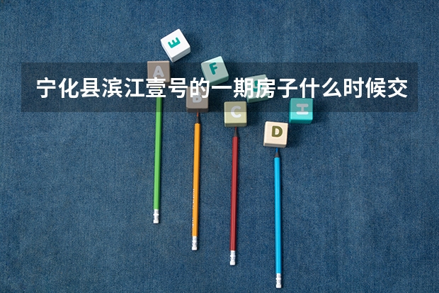 宁化县滨江壹号的一期房子什么时候交房