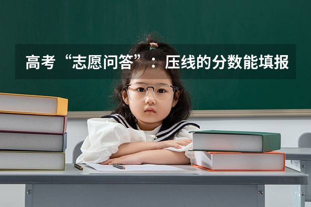 高考“志愿问答”：压线的分数能填报什么学校