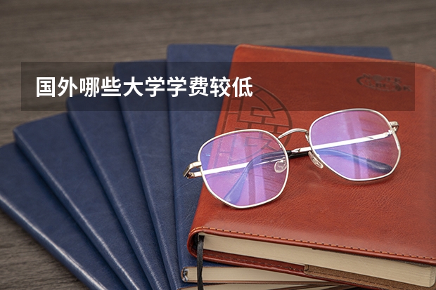 国外哪些大学学费较低