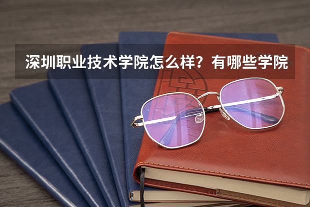 深圳职业技术学院怎么样？有哪些学院王牌专业