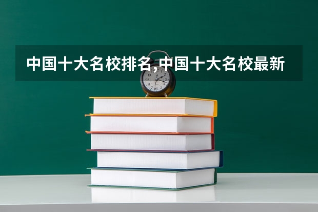 中国十大名校排名,中国十大名校最新排名大学 全国本科院校排名