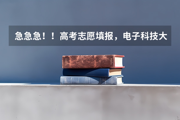 急急急！！高考志愿填报，电子科技大学和西安电子科技大学哪个好，各位懂的帮忙一下