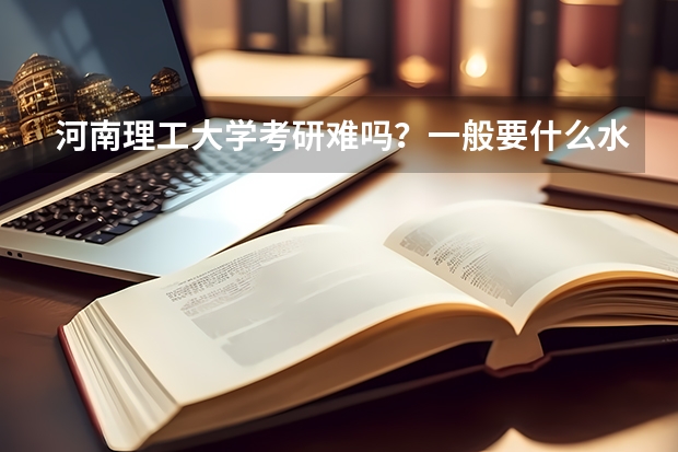 河南理工大学考研难吗?一般要什么水平才可以进入?
