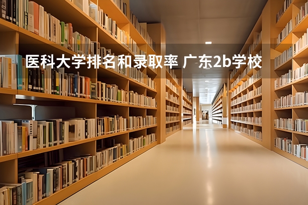 医科大学排名和录取率 广东2b学校排名(广东2b大学排行榜)