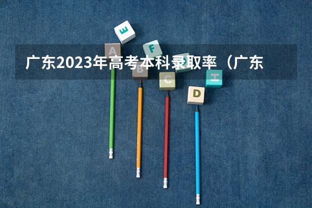 广东2023年高考本科录取率（广东高考各市本科录取率排名）