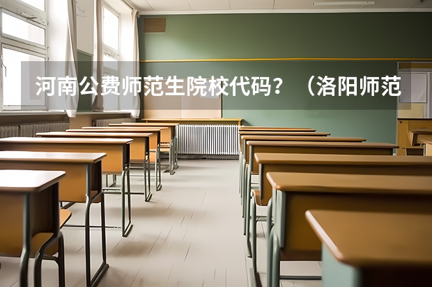 河南公费师范生院校代码？（洛阳师范学院去年公费师范生分数线）