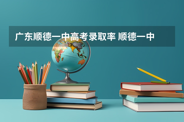 广东顺德一中高考录取率 顺德一中