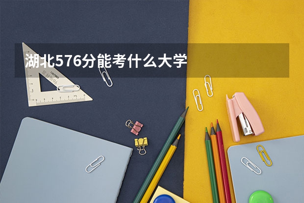 湖北576分能考什么大学