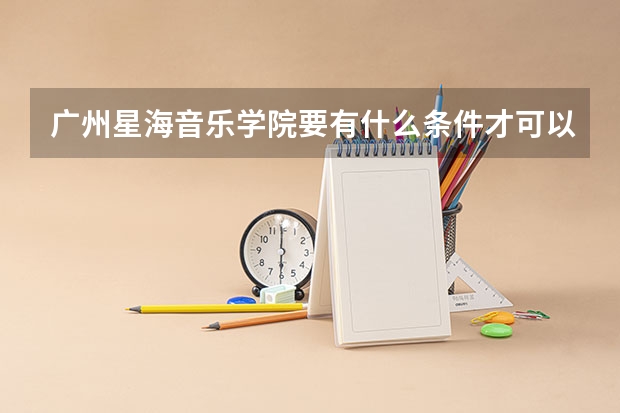 广州星海音乐学院要有什么条件才可以考上