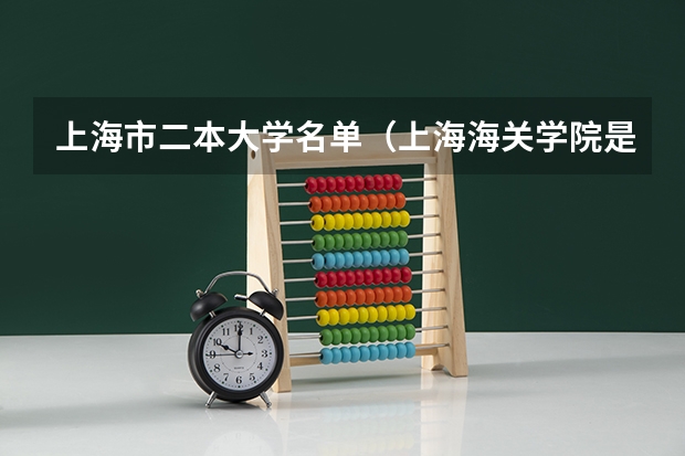 上海市二本大学名单（上海海关学院是一本院校还是二本院校？）