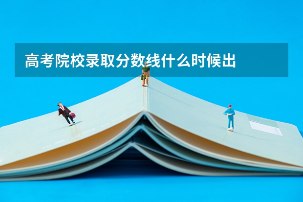 高考院校录取分数线什么时候出