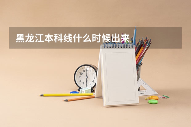 黑龙江本科线什么时候出来