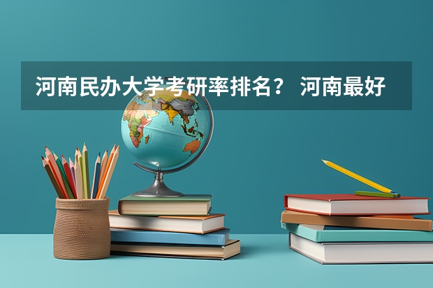 河南民办大学考研率排名？ 河南最好的民办二本