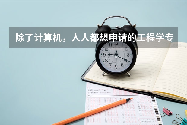 除了计算机，人人都想申请的工程学专业有哪些呢？