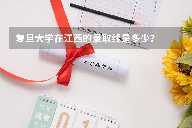 复旦大学在江西的录取线是多少?