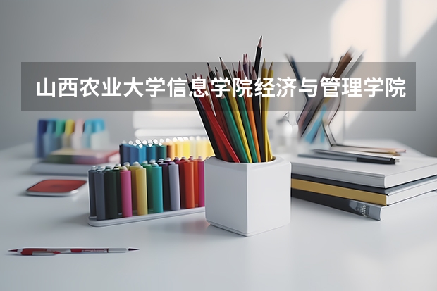 山西农业大学信息学院经济与管理学院有什么专业？