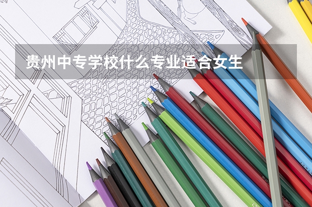 贵州中专学校什么专业适合女生