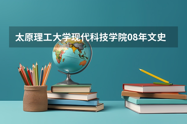 太原理工大学现代科技学院08年文史类分数线是多少？（山西）
