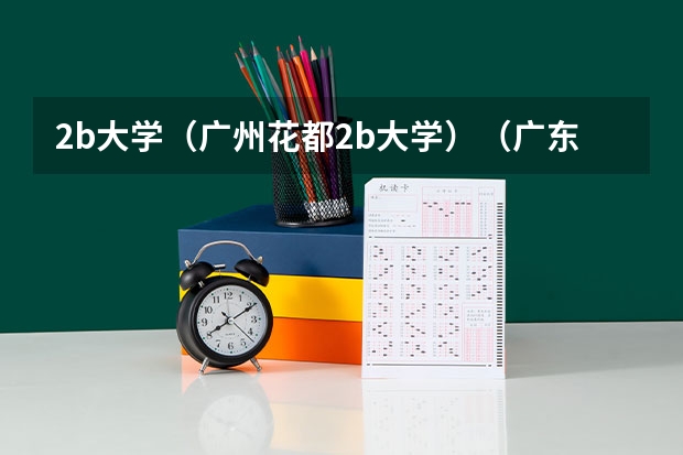 2b大学（广州花都2b大学）（广东民办本科大学学费一览表）
