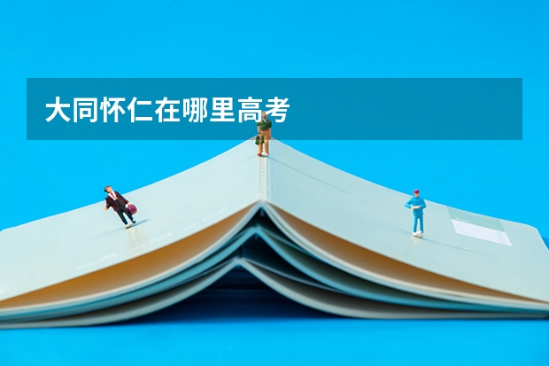 大同怀仁在哪里高考
