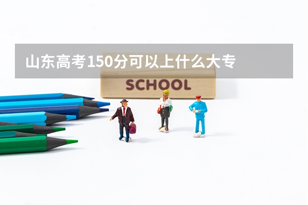 山东高考150分可以上什么大专