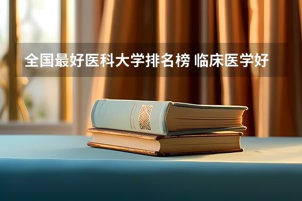 全国最好医科大学排名榜 临床医学好的大学