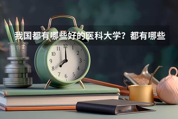 我国都有哪些好的医科大学？都有哪些王牌专业？