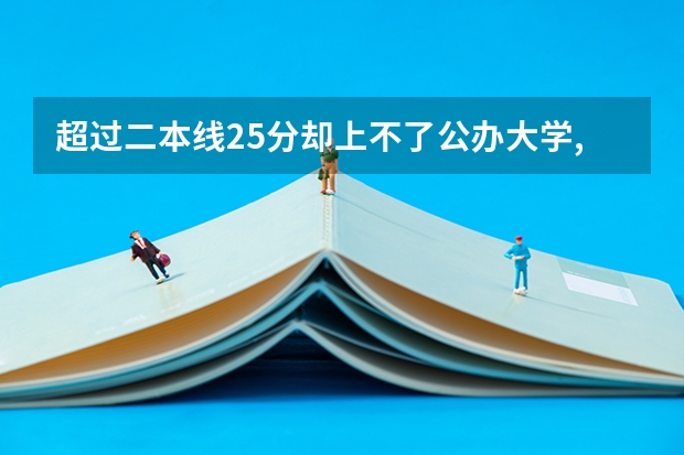 超过二本线25分却上不了公办大学,又不想去读民办大学,该怎么办?