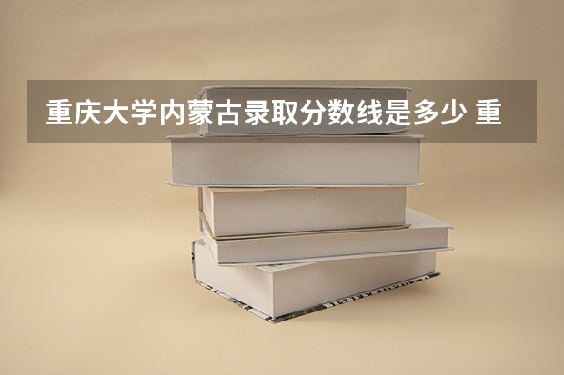 重庆大学内蒙古录取分数线是多少 重庆大学内蒙古招生人数是多少