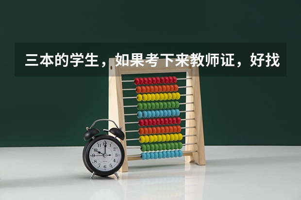 三本的学生，如果考下来教师证，好找工作吗？？本人韩国语专业