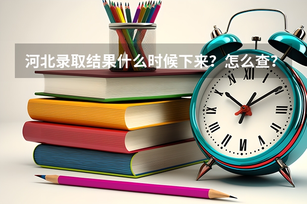 河北录取结果什么时候下来？怎么查？附查询入口官网